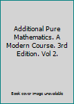 Additional Pure Mathematics. A Modern Course. 3rd Edition. Vol 2.