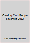 Cooking Club Recipe Favorites, 2012: A Compilation of Recipes and Tips from Cooking Club Magazine