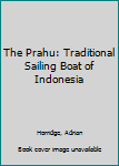 Hardcover The Prahu: Traditional Sailing Boat of Indonesia Book