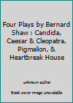 Unknown Binding Four Plays by Bernard Shaw : Candida, Caesar & Cleopatra, Pigmalion, & Heartbreak House Book