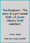 Unknown Binding The foreigner;: The story of a girl named Ruth; (A Junior Literary Guild selection) Book