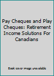 Hardcover Pay Cheques and Play Cheques: Retirement Income Solutions For Canadians Book