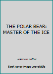 Unknown Binding THE POLAR BEAR: MASTER OF THE ICE Book