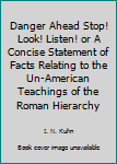 Hardcover Danger Ahead Stop! Look! Listen! or A Concise Statement of Facts Relating to the Un-American Teachings of the Roman Hierarchy Book