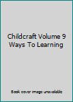 Childcraft Volume 9 Ways To Learning