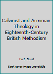 Hardcover Calvinist and Arminian Theology in Eighteenth-Century British Methodism Book