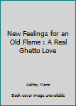 New Feelings for an Old Flame : A Real Ghetto Love