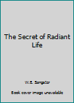 Unknown Binding The Secret of Radiant Life Book