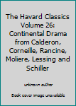 The Havard Classics Volume 26: Continental Drama from Calderon, Corneille, Rancine, Moliere, Lessing and Schiller