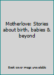 Hardcover Motherlove: Stories about birth, babies & beyond Book