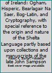 Paperback The Secret Languages of Ireland: Ogham, Hisperic, Bearlagair Na Saer, Bog-Latin, and Cryptography, with special reference to the origin and nature of the Shelta Language partly based upon collections and manuscripts of the late John Sampson Book