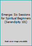Paperback Emerge: Six Sessions for Spiritual Beginners (Serendipity 101) Book
