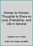 Woman to Woman: Thoughts to Share on Love, Friendship, and Life in General
