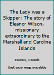 Hardcover The Lady was a Skipper: The story of Eleanor Wilson, missionary extraordinary to the Marshall and Caroline Islands Book