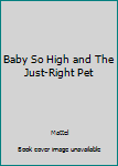 Unknown Binding Baby So High and The Just-Right Pet Book