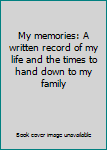 Hardcover My memories: A written record of my life and the times to hand down to my family Book