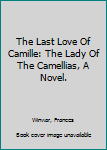 Hardcover The Last Love Of Camille: The Lady Of The Camellias, A Novel. Book