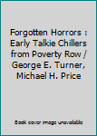 Forgotten Horrors : Early Talkie Chillers from Poverty Row / George E. Turner, Michael H. Price