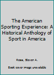 Paperback The American Sporting Experience: A Historical Anthology of Sport in America Book
