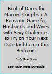 Book of Dares For Married Couples: A Romantic Game for Husbands and Wives with Sexy Challenges to Try On Your Next Date Night on In the Bedroom (Naughty Valentine's Day Activity Books for Adults)