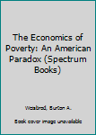 Paperback The Economics of Poverty: An American Paradox (Spectrum Books) Book