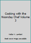 Unknown Binding Cooking with the Noonday Chef Volume 3 Book