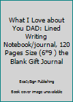 Paperback What I Love about You DAD: Lined Writing Notebook/journal, 120 Pages Size (6*9 ) the Blank Gift Journal Book