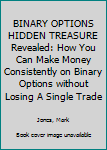 Paperback BINARY OPTIONS HIDDEN TREASURE Revealed: How You Can Make Money Consistently on Binary Options without Losing A Single Trade Book