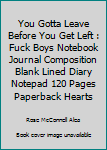 Paperback You Gotta Leave Before You Get Left : Fuck Boys Notebook Journal Composition Blank Lined Diary Notepad 120 Pages Paperback Hearts Book