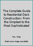Paperback The Complete Guide to Residential Deck Construction: From the Simplest to the Most Sophisticated Book