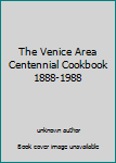 Unknown Binding The Venice Area Centennial Cookbook 1888-1988 Book