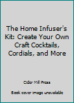 Paperback The Home Infuser's Kit: Create Your Own Craft Cocktails, Cordials, and More Book