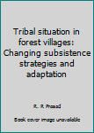 Tribal Situation in Forest Villages : Changing Subsistence Strategies and Adaptation