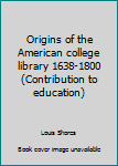 Unknown Binding Origins of the American college library 1638-1800 (Contribution to education) Book