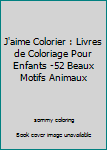 J'aime Colorier : Livres de Coloriage Pour Enfants -52 Beaux Motifs Animaux