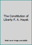 The Constitution of Liberty F. A. Hayek