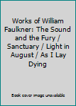 Works of William Faulkner: The Sound and the Fury / Sanctuary / Light in August / As I Lay Dying