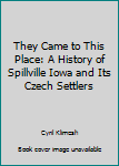 Hardcover They Came to This Place: A History of Spillville Iowa and Its Czech Settlers Book