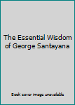 Hardcover The Essential Wisdom of George Santayana Book