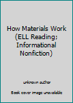 Unknown Binding How Materials Work (ELL Reading; Informational Nonfiction) Book