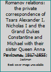 Romanov relations: the private correspondence of Tsars Alexander I, Nicholas I and the Grand Dukes Constantine and Michael with their sister Queen Anna Pavlovna, 1817-1855;