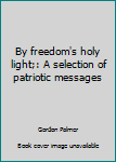 Hardcover By freedom's holy light;: A selection of patriotic messages Book