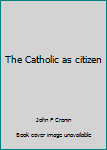 Hardcover The Catholic as citizen Book