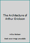 Hardcover The Architecture of Arthur Erickson Book