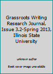 Unknown Binding Grassroots Writing Research Journal, Issue 3.2-Spring 2013, Illinois State University Book