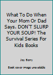 Hardcover What To Do When Your Mom Or Dad Says. DON'T SLURP YOUR SOUP! The Survival Series For Kids Books Book