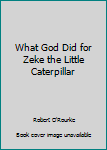 Hardcover What God Did for Zeke the Little Caterpillar Book