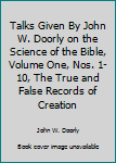 Hardcover Talks Given By John W. Doorly on the Science of the Bible, Volume One, Nos. 1-10, The True and False Records of Creation Book