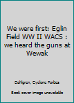 Unknown Binding We were first: Eglin Field WW II WACS : we heard the guns at Wewak Book