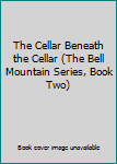 Paperback The Cellar Beneath the Cellar (The Bell Mountain Series, Book Two) Book